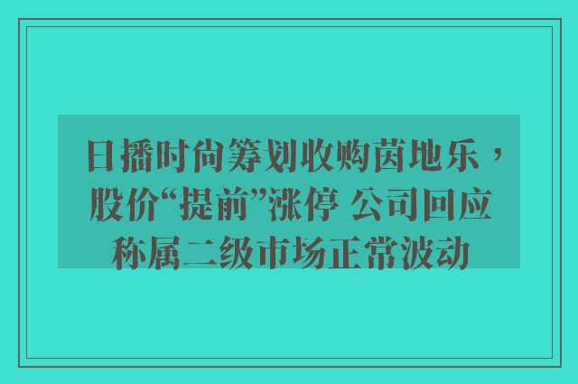 日播时尚筹划收购茵地乐，股价“提前”涨停 公司回应称属二级市场正常波动