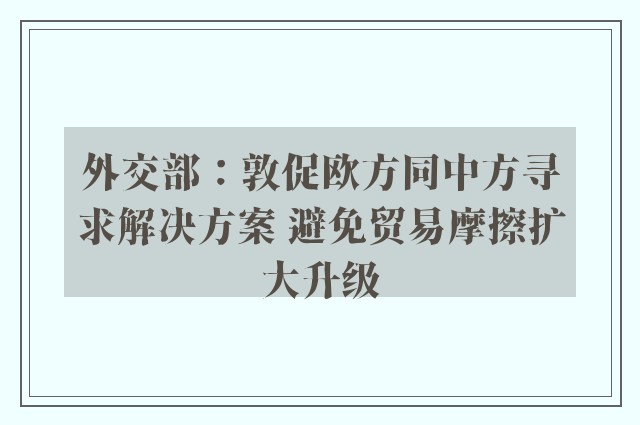 外交部：敦促欧方同中方寻求解决方案 避免贸易摩擦扩大升级