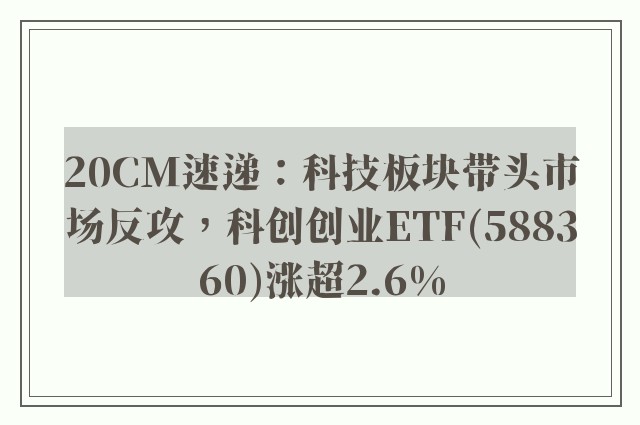 20CM速递：科技板块带头市场反攻，科创创业ETF(588360)涨超2.6%